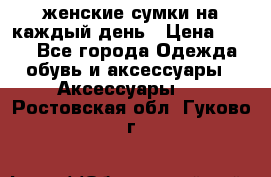 женские сумки на каждый день › Цена ­ 200 - Все города Одежда, обувь и аксессуары » Аксессуары   . Ростовская обл.,Гуково г.